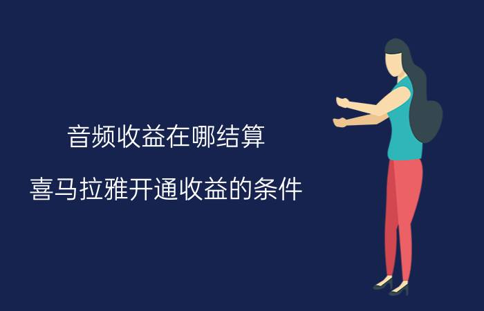 音频收益在哪结算 喜马拉雅开通收益的条件？